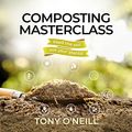 Cover Art for B09ZL6X8QQ, Composting Masterclass: Feed the Soil, Not Your Plants by Tony O'Neill