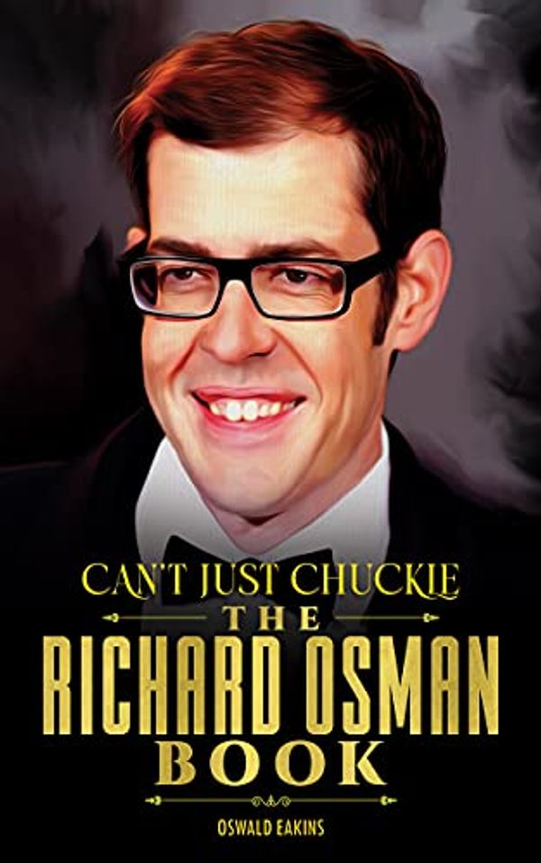 Cover Art for B097NJ3QML, Can't Just Chuckle - The Richard Osman Book: Unofficial Guide to the monumental moments of The English comedian Richard Osman's Life, In Short by Oswald Eakins