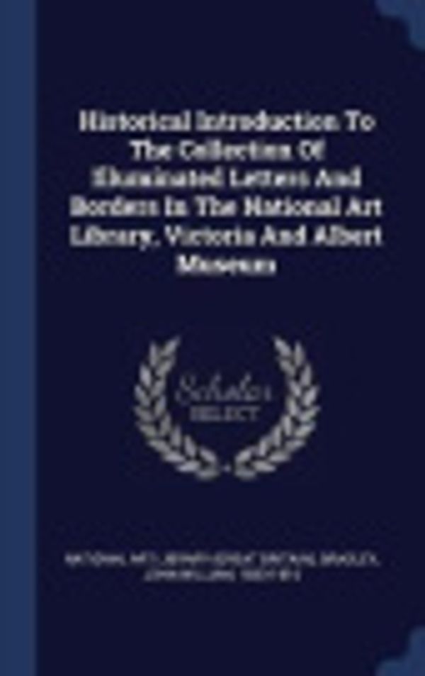 Cover Art for 9781340452605, Historical Introduction To The Collection Of Illuminated Letters And Borders In The National Art Library, Victoria And Albert Museum by National Art Library