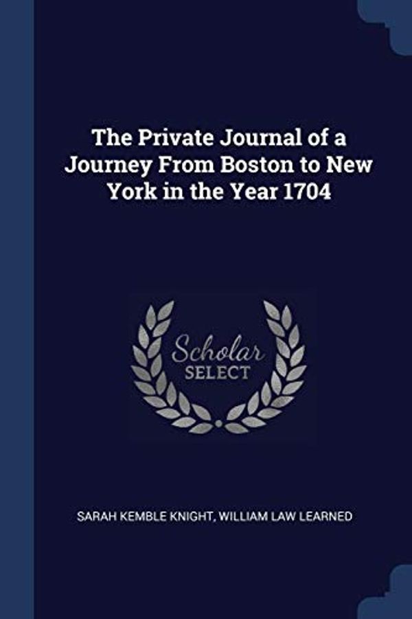 Cover Art for 9781297778490, The Private Journal of a Journey From Boston to New York in the Year 1704 by Knight, Sarah Kemble, Learned, William Law