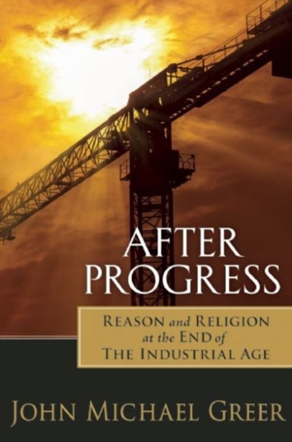 Cover Art for 9780865717916, After Progress: Reason and Religion at the End of the Industrial Age by John Michael Greer