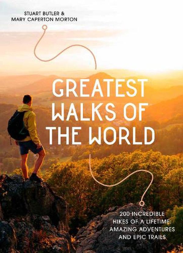 Cover Art for 9781922539779, Greatest Walks of the World: 200 incredible hikes of a lifetime: amazing adventures and epic trails by Butler, Stuart, Caperton Morton, Mary