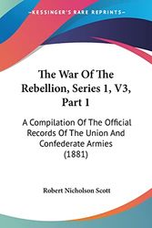 Cover Art for 9781160714310, The War of the Rebellion, Series 1, V3, Part 1: A Compilation of the Official Records of the Union and Confederate Armies (1881) by Robert Nicholson Scott