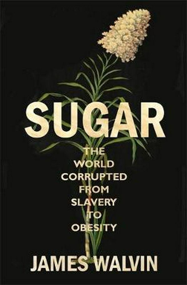 Cover Art for 9781472138095, Sugar: The world corrupted, from slavery to obesity by James Walvin