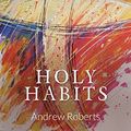 Cover Art for B019QS5Q00, Holy Habits by Andrew Roberts