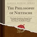 Cover Art for 9780243294008, The Philosophy of Nietzsche: Thus Spake Zarathustra; Beyond Good and Evil; The Genealogy of Morals; Ecce Homo; The Birth of Tragedy (Classic Reprint) by Friedrich Wilhelm Nietzsche