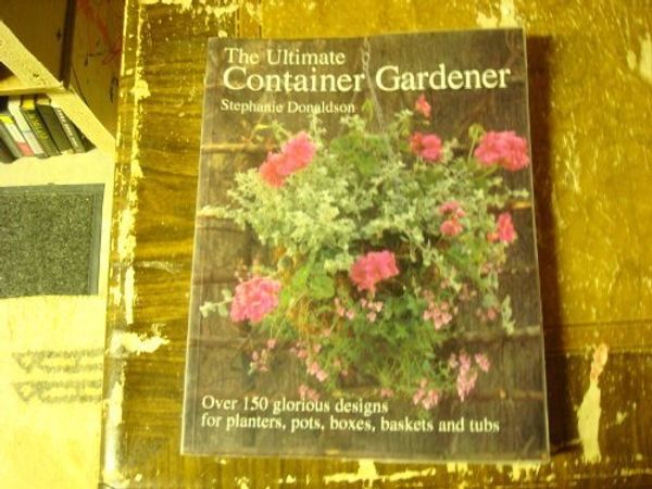 Cover Art for 9781859679630, The Ultimate Container Gardener: Over 150 Glorious Designs for Planters, Pots, Boxes, Baskets and Tubs by Stephanie Donaldson