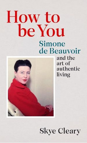 Cover Art for 9781529106473, How to be authentic: Simone de Beauvoir and the quest for fulfilment by Skye Cleary