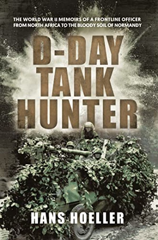 Cover Art for B09WJ3TH1Y, D-Day Tank Hunter: The World War II memoirs of a frontline officer from North Africa to the bloody soil of Normandy by Hoeller, Hans