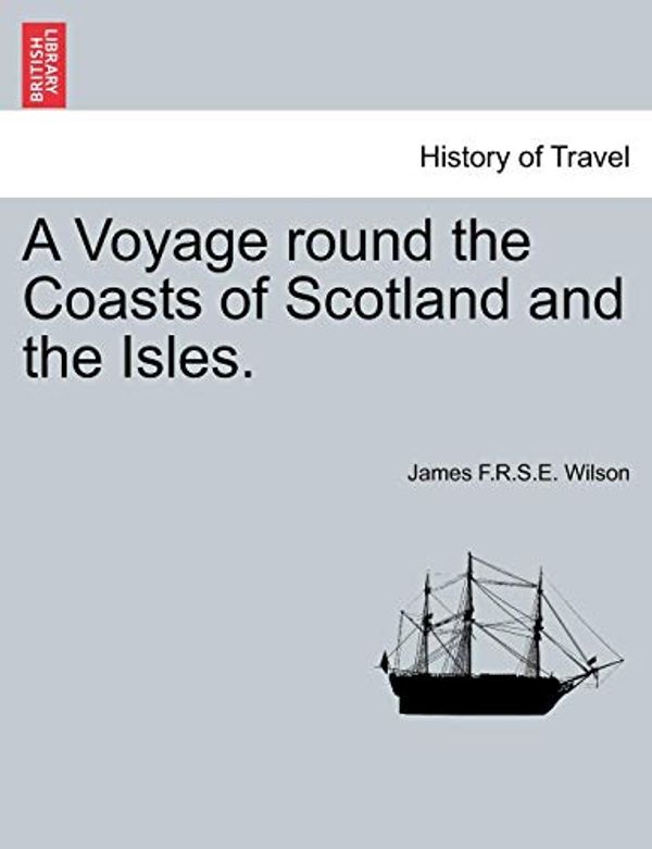 Cover Art for 9781240916849, A Voyage Round the Coasts of Scotland and the Isles. by James F R S E Wilson