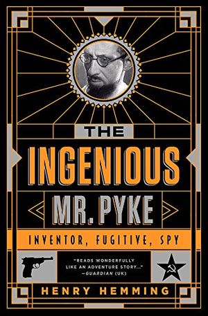 Cover Art for 9781610395779, The Ingenious Mr. Pyke: Inventor, Fugitive, Spy by Henry Hemming