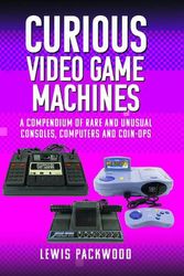 Cover Art for 9781399073776, Curious Video Game Machines: A Compendium of Rare and Unusual Consoles, Computers and Coin-Ops by Lewis Packwood
