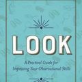 Cover Art for 9781626342996, Look: A Practical Guide for Improving Your Observational Skills by James H. Gilmore