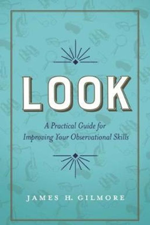 Cover Art for 9781626342996, Look: A Practical Guide for Improving Your Observational Skills by James H. Gilmore