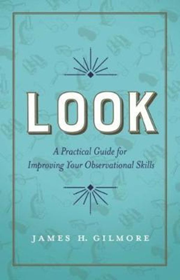 Cover Art for 9781626342996, Look: A Practical Guide for Improving Your Observational Skills by James H. Gilmore