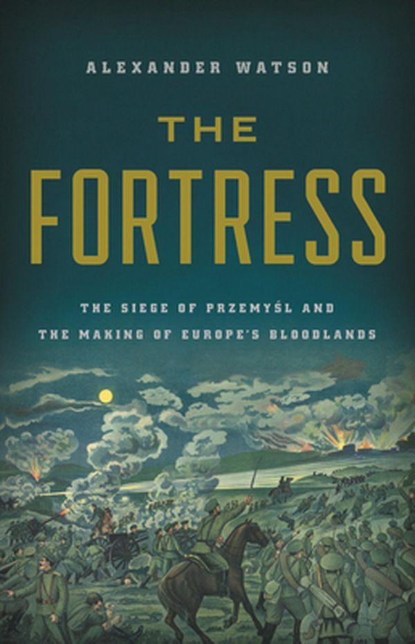 Cover Art for 9781541697300, The Fortress: The Siege of Przemysl and the Making of Europe's Bloodlands by Alexander Watson