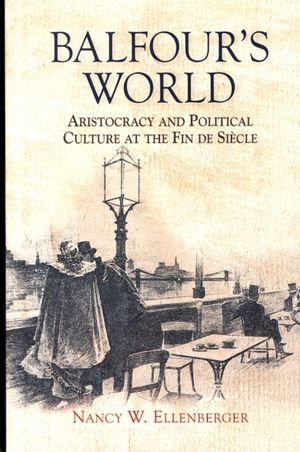 Cover Art for 9781783270378, Balfour's World: Aristocracy and Political Culture at the Fin de Siècle by Nancy W. Ellenberger