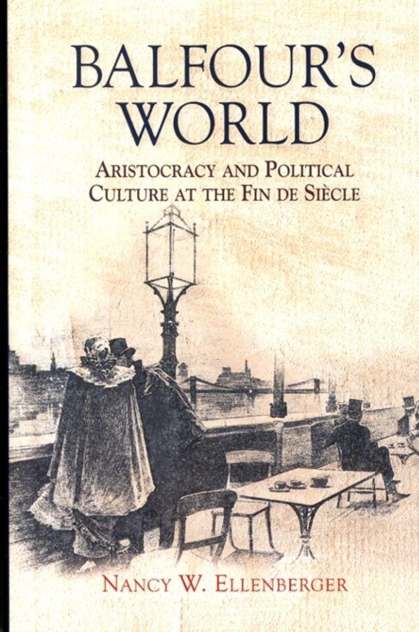 Cover Art for 9781783270378, Balfour's World: Aristocracy and Political Culture at the Fin de Siècle by Nancy W. Ellenberger