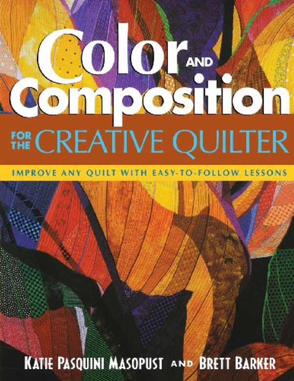 Cover Art for 9781571202727, Color and Composition for the Creative Quilter by Pasquini Masopust, Katie, Brett Barker