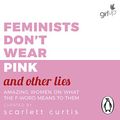Cover Art for B07HQTXQ26, Feminists Don't Wear Pink (and Other Lies): Amazing Women on What the F-Word Means to Them by Scarlett Curtis