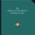 Cover Art for 9781162875620, The Influence of the Mystics on Martin Luther by Rufus Jones