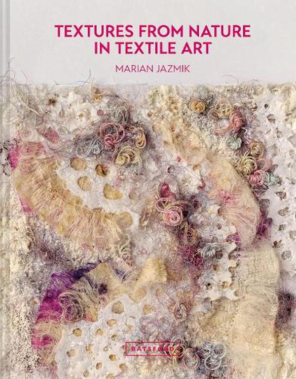Cover Art for 9781849946704, Textures From Nature In Textile Art: Natural Inspiration for Mixed-Media and Textile Artists by Marian Jazmik