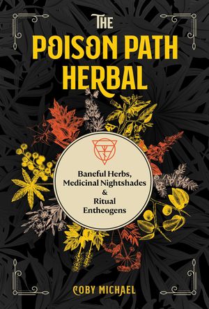 Cover Art for 9781644113349, The Poison Path Herbal: Baneful Herbs, Medicinal Nightshades, and Ritual Entheogens by Coby Michael