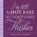 Cover Art for 9781423620242, I'm Still a Hot Babe, But Now it Comes in Flashes by Carol Lynn Pearson