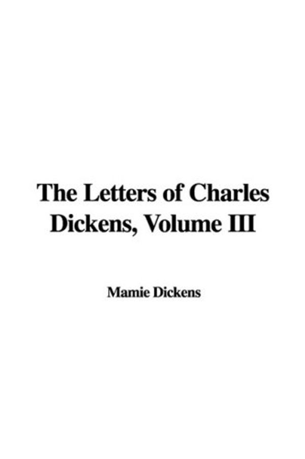 Cover Art for 9781437878165, The Letters of Charles Dickens, Volume III by IndyPublish