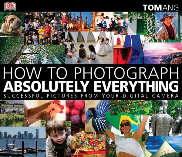 Cover Art for 9780756643089, How to Photograph Absolutely Everything by Tom Ang