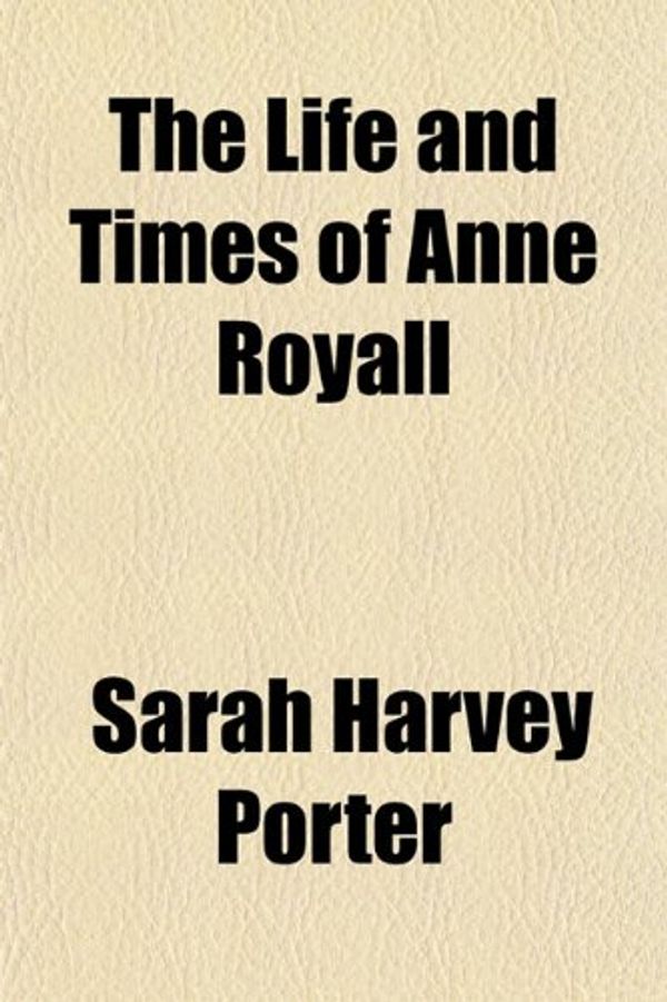 Cover Art for 9781150724299, The Life and Times of Anne Royall by Sarah Harvey Porter