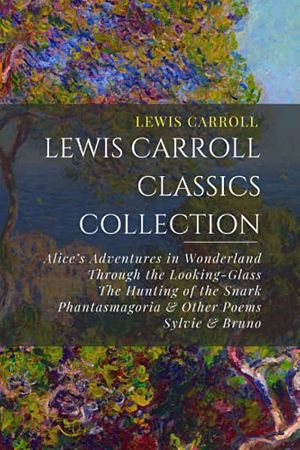 Cover Art for 9798525424876, Lewis Carroll Classics Collection: Alice’s Adventures in Wonderland, Through the Looking-Glass, The Hunting of the Snark, Phantasmagoria & Other Poems, Sylvie & Bruno by Lewis Carroll