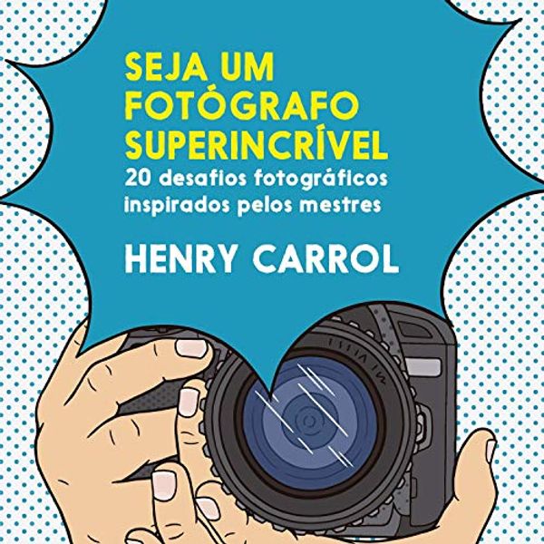Cover Art for 9788584521593, Seja um fotógrafo superincrível: 20 desafios fotográficos inspirados pelos mestres by Henry Carroll