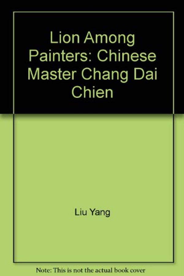 Cover Art for 9780731389186, Lion Among Painters: Chinese Master Chang Dai Chien by Yang Liu, Art Gallery of New South Wales