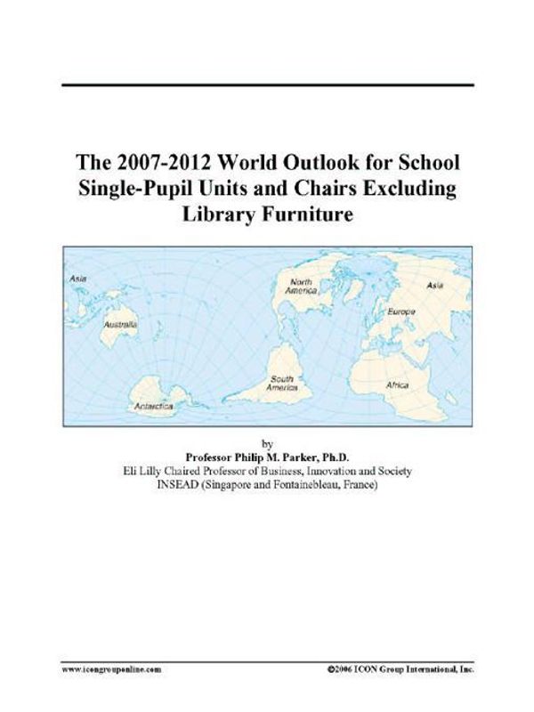 Cover Art for 9780497331610, The 2007-2012 World Outlook for School Single-Pupil Units and Chairs Excluding Library Furniture by Unknown
