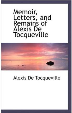 Cover Art for 9781113820471, Memoir, Letters, and Remains of Alexis De Tocqueville by Alexis de Tocqueville
