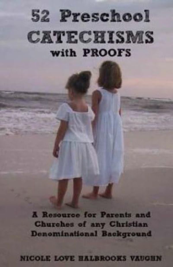 Cover Art for 9781726412889, 52 Preschool Catechisms with Proofs: A Resource for Parents and Churches of any Christian Denominational Background by Nicole Love Halbrooks Vaughn