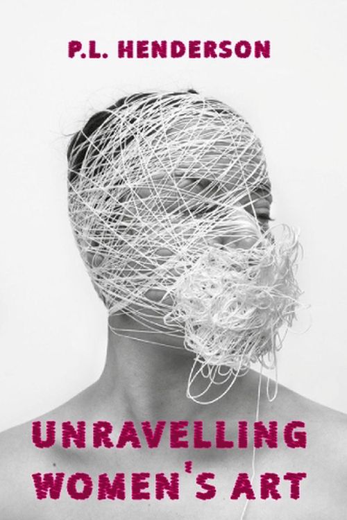 Cover Art for 9781913641153, Unravelling Women's Art: Creators, Rebels, & Innovators in Textile Arts by P L. Henderson