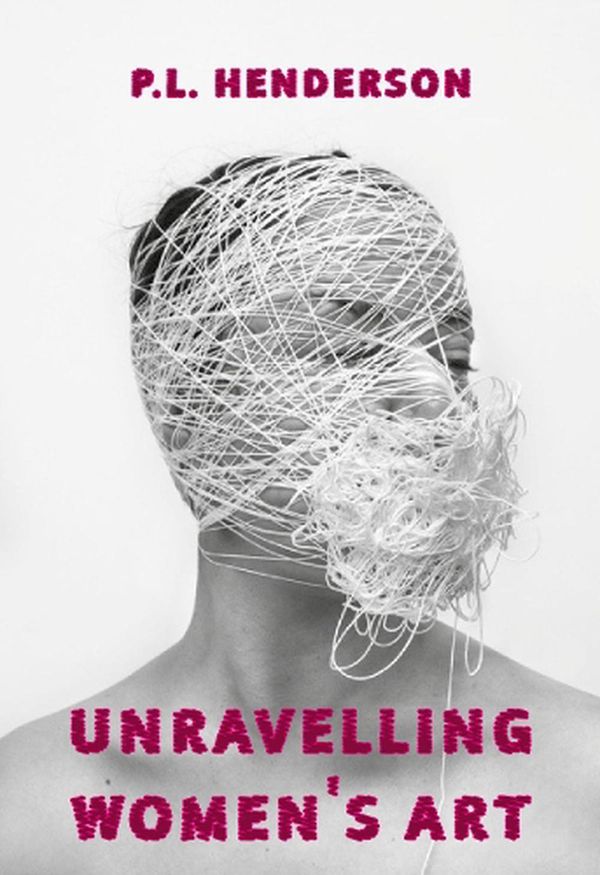 Cover Art for 9781913641153, Unravelling Women's Art: Creators, Rebels, & Innovators in Textile Arts by P L. Henderson