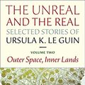 Cover Art for 9781618730350, Real and the Unreal: Selected Stories Volume Two: Outer Space, Inner Lands by Ursula K. Le Guin