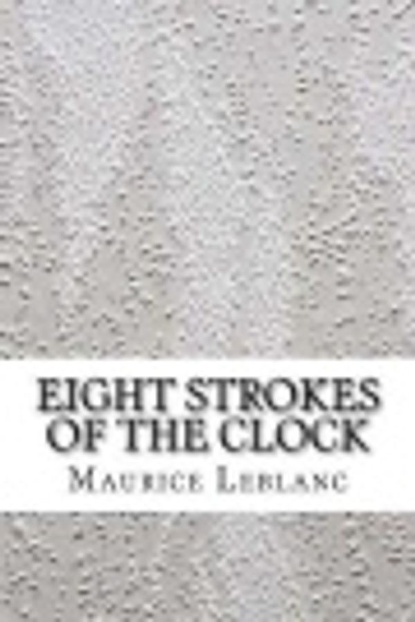 Cover Art for 9781548813963, Eight Strokes of the Clock by Maurice LeBlanc