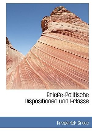 Cover Art for 9781117685250, Briefe-Politische Dispositionen Und Erlasse by Frederick Gross