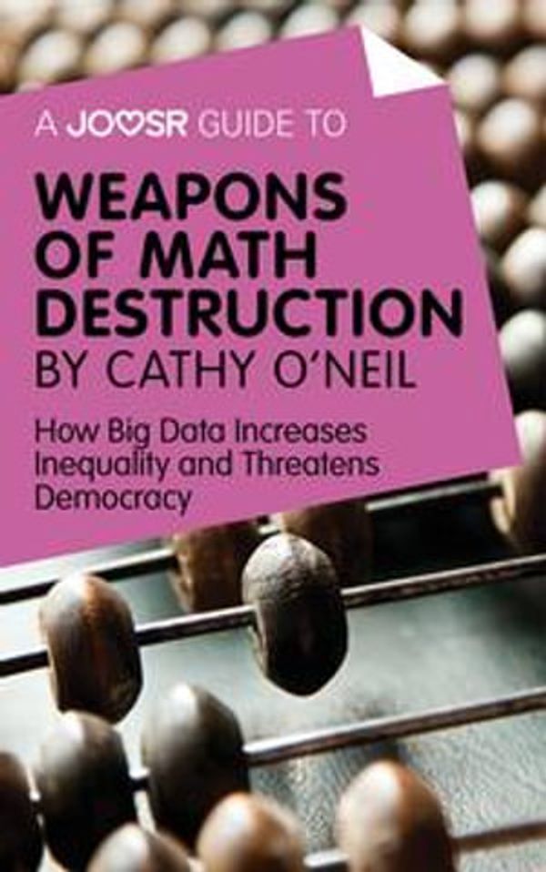 Cover Art for 9781785675300, A Joosr Guide to. Weapons of Math Destruction by Cathy O'Neil: How Big Data Increases Inequality and Threatens Democracy by Joosr