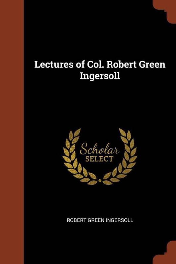 Cover Art for 9781374880290, Lectures of Col. Robert Green Ingersoll by Robert Green Ingersoll