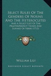 Cover Art for 9781165771646, Select Rules of the Genders of Nouns and the Heteroclites Select Rules of the Genders of Nouns and the Heteroclites by William Lily