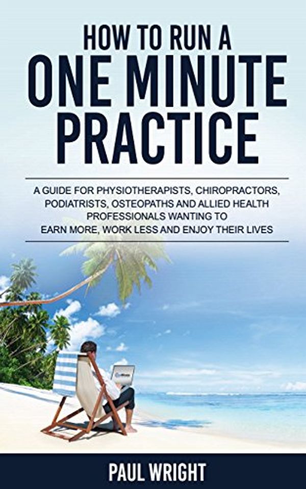 Cover Art for B01N48MUEE, How To Run A One Minute Practice : A guide for physiotherapists,chiropractors,podiatrists,osteopaths and allied health professionals wanting to earn more, work less and enjoy their lives by Wright, Paul