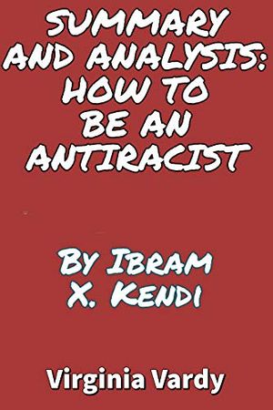 Cover Art for B08MQ9MSPN, SUMMARY AND ANALYSIS: HOW TO BE AN ANTIRACIST: Takeaways and analysis By Ibram X. Kendi by Vardy, Virginia