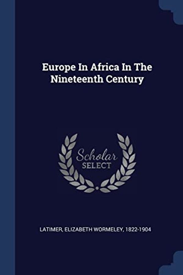 Cover Art for 9781377072753, Europe in Africa in the Nineteenth Century by Elizabeth Wormeley Latimer