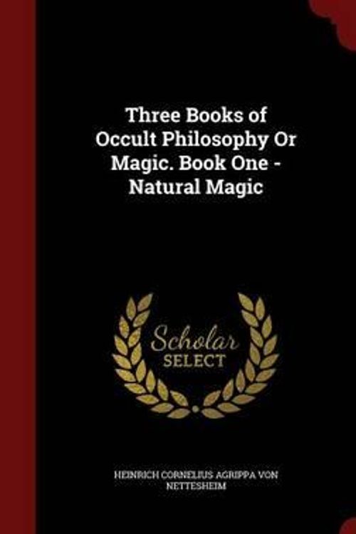 Cover Art for 9781298495761, Three Books of Occult Philosophy or Magic. Book One - Natural Magic by Heinrich Cornelius Agrip Von Nettesheim