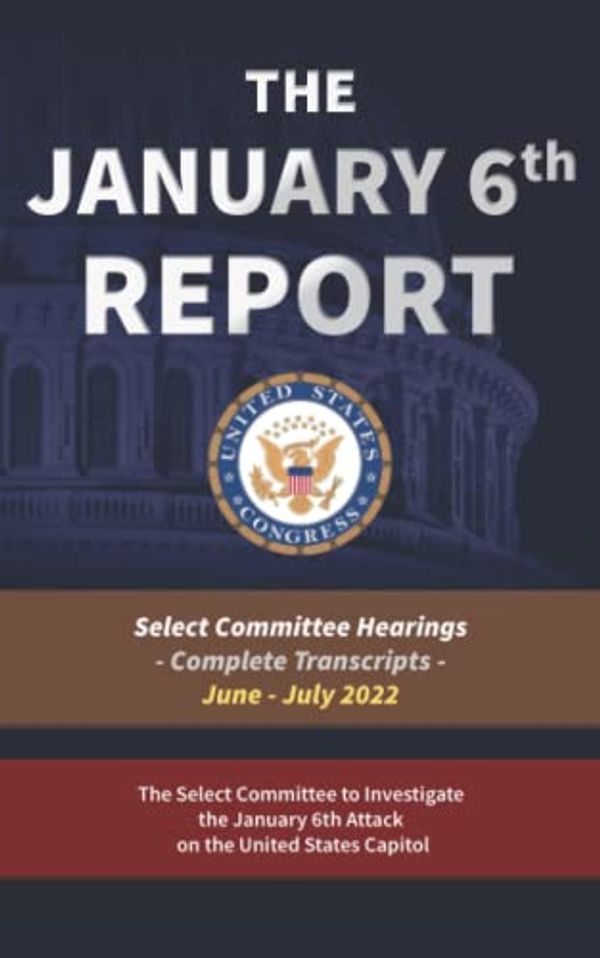 Cover Art for 9798842227983, The January 6th Report: The Complete Transcripts (All Eight Select Committee Hearings from Summer 2022) by Select Committee to Investigate the January 6th Attack on the Capitol, The